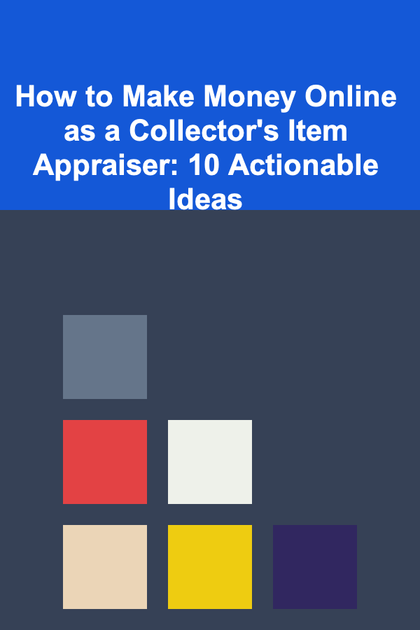 How to Make Money Online as a Collector's Item Appraiser: 10 Actionable Ideas