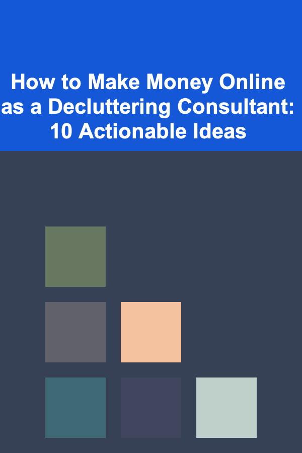 How to Make Money Online as a Decluttering Consultant: 10 Actionable Ideas