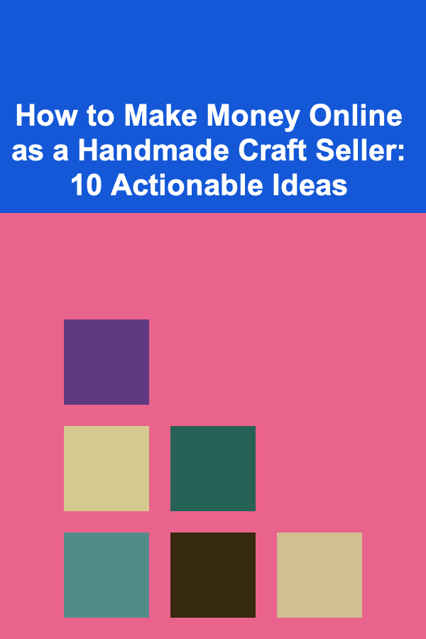 How to Make Money Online as a Handmade Craft Seller: 10 Actionable Ideas