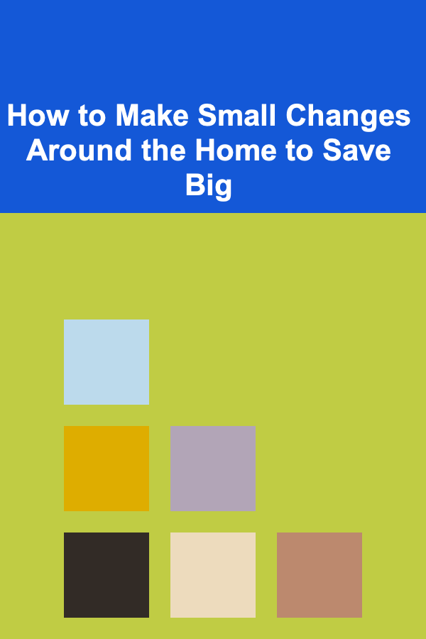 How to Make Small Changes Around the Home to Save Big