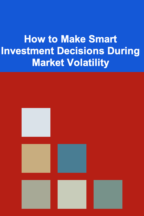 How to Make Smart Investment Decisions During Market Volatility