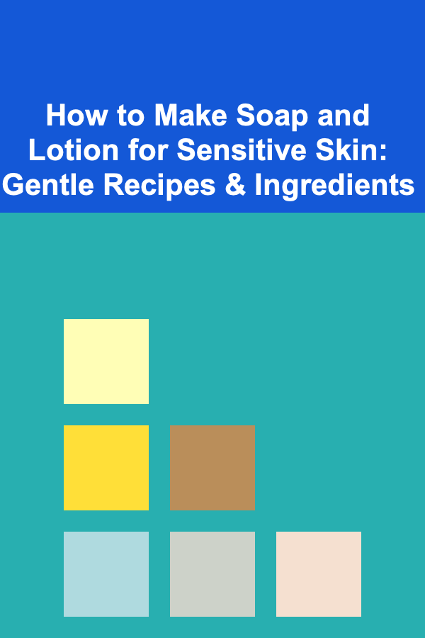 How to Make Soap and Lotion for Sensitive Skin: Gentle Recipes & Ingredients