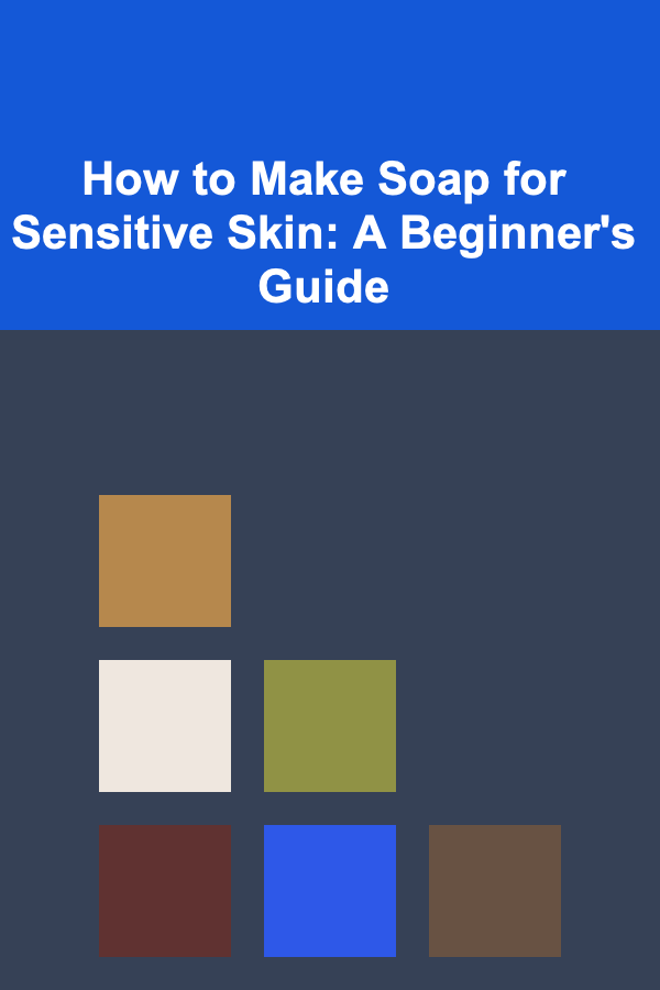 How to Make Soap for Sensitive Skin: A Beginner's Guide
