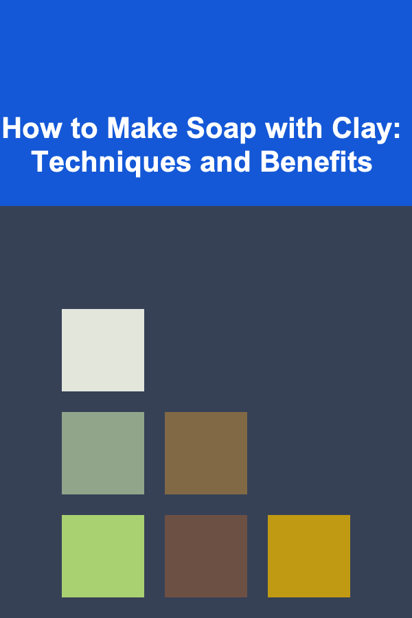 How to Make Soap with Clay: Techniques and Benefits