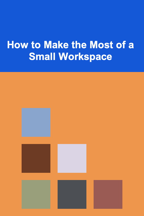 How to Make the Most of a Small Workspace