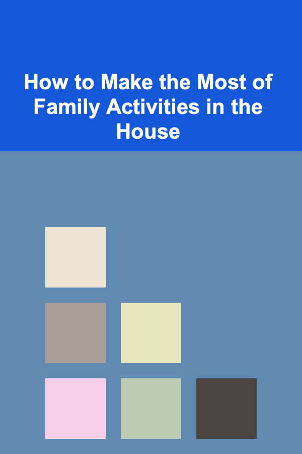 How to Make the Most of Family Activities in the House