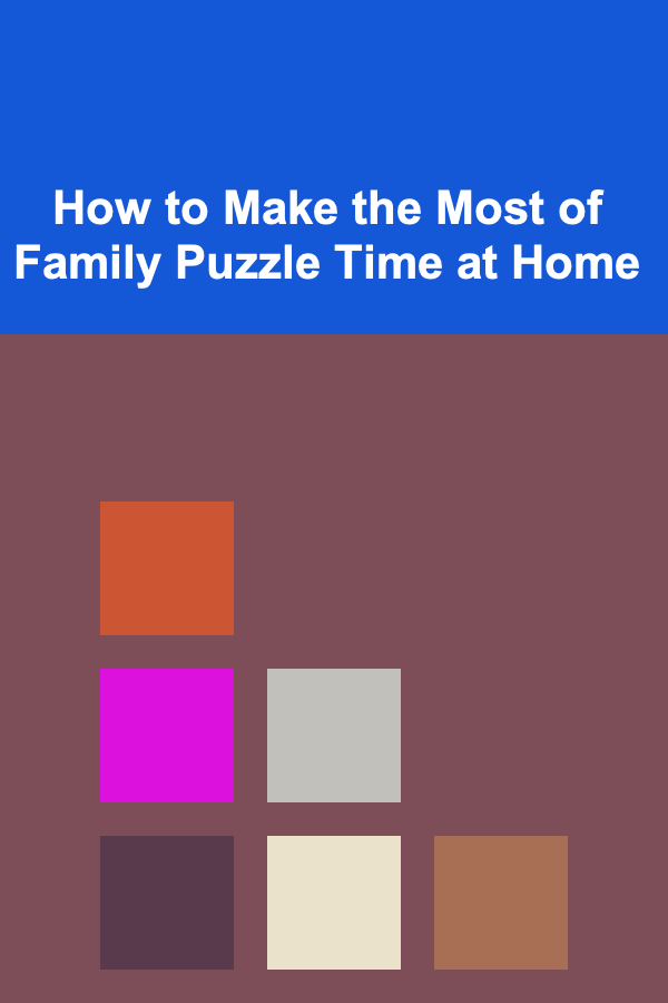 How to Make the Most of Family Puzzle Time at Home