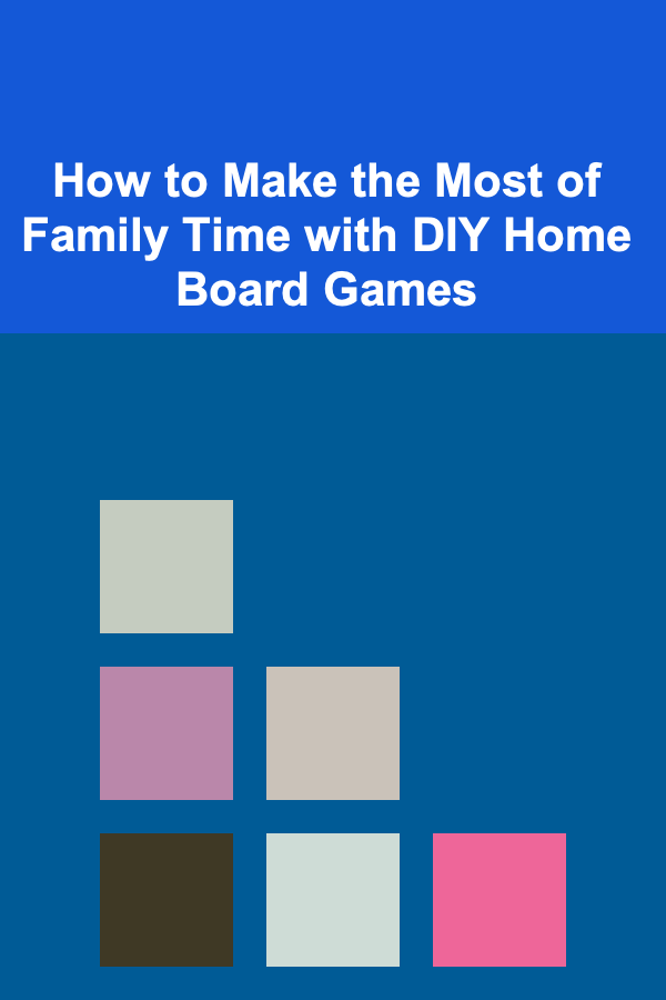 How to Make the Most of Family Time with DIY Home Board Games