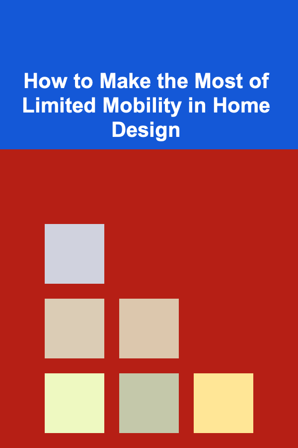 How to Make the Most of Limited Mobility in Home Design