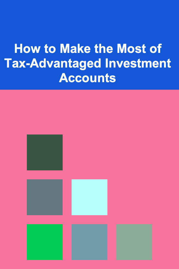How to Make the Most of Tax-Advantaged Investment Accounts