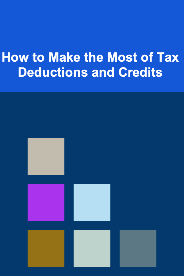How to Make the Most of Tax Deductions and Credits