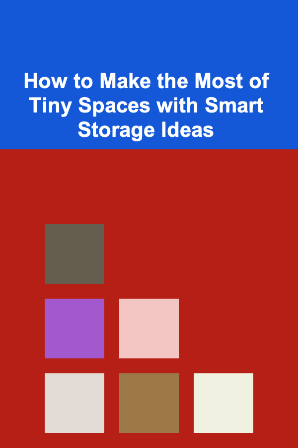 How to Make the Most of Tiny Spaces with Smart Storage Ideas
