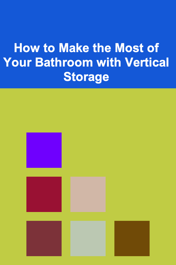 How to Make the Most of Your Bathroom with Vertical Storage