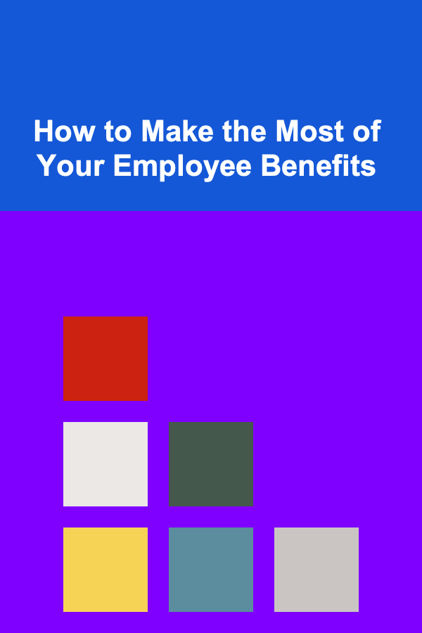 How to Make the Most of Your Employee Benefits