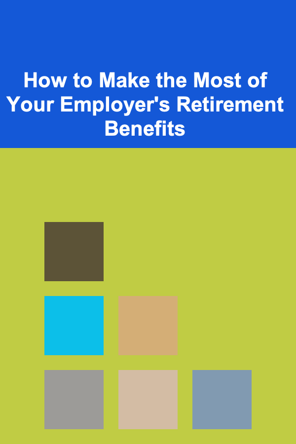 How to Make the Most of Your Employer's Retirement Benefits