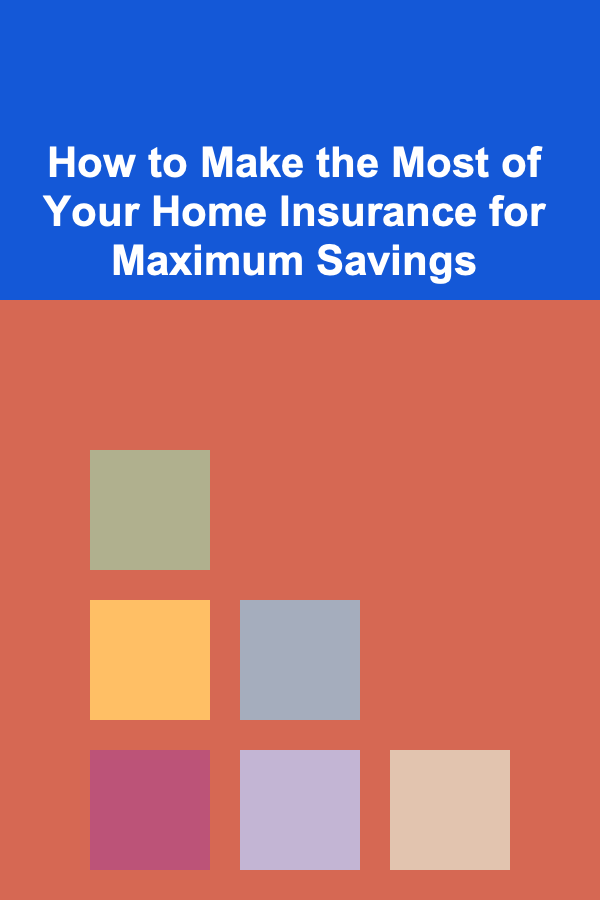 How to Make the Most of Your Home Insurance for Maximum Savings