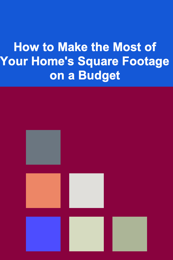 How to Make the Most of Your Home's Square Footage on a Budget