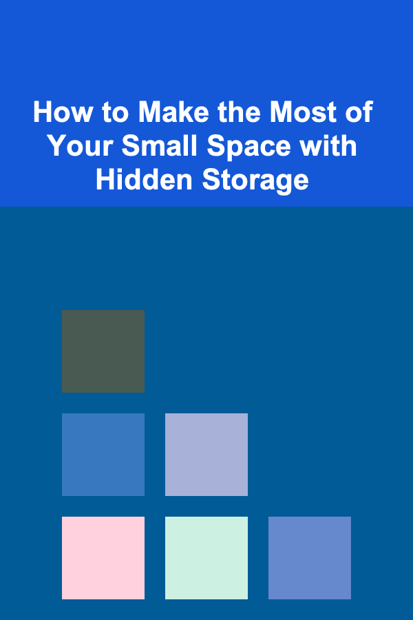 How to Make the Most of Your Small Space with Hidden Storage