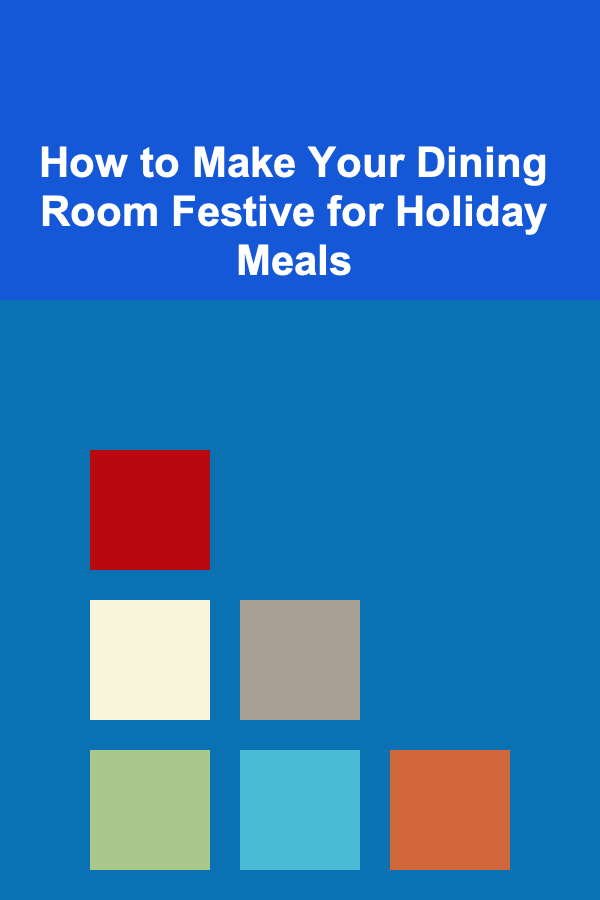 How to Make Your Dining Room Festive for Holiday Meals