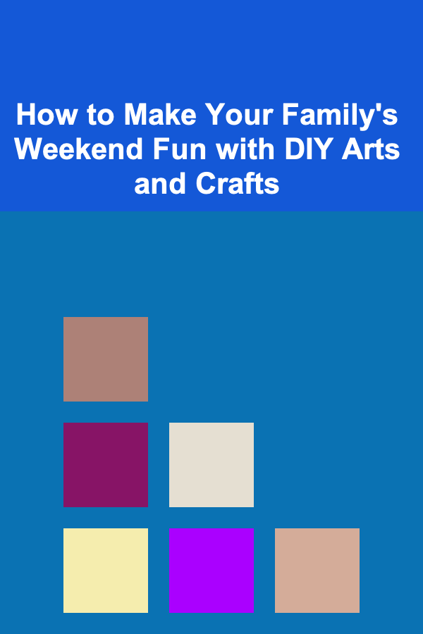 How to Make Your Family's Weekend Fun with DIY Arts and Crafts