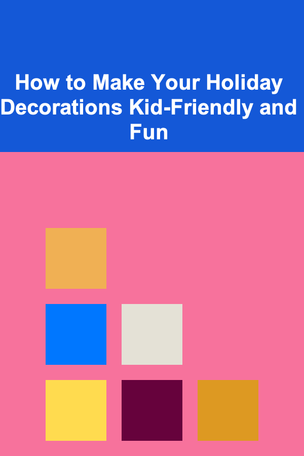How to Make Your Holiday Decorations Kid-Friendly and Fun