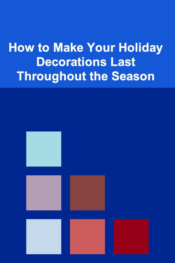 How to Make Your Holiday Decorations Last Throughout the Season