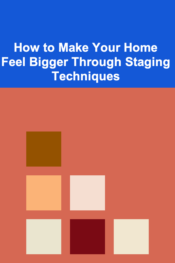 How to Make Your Home Feel Bigger Through Staging Techniques