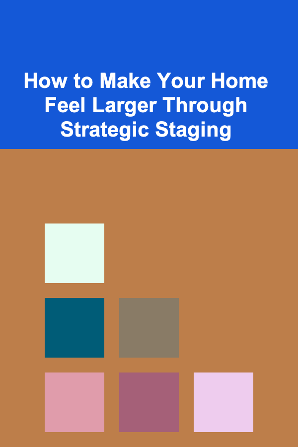 How to Make Your Home Feel Larger Through Strategic Staging
