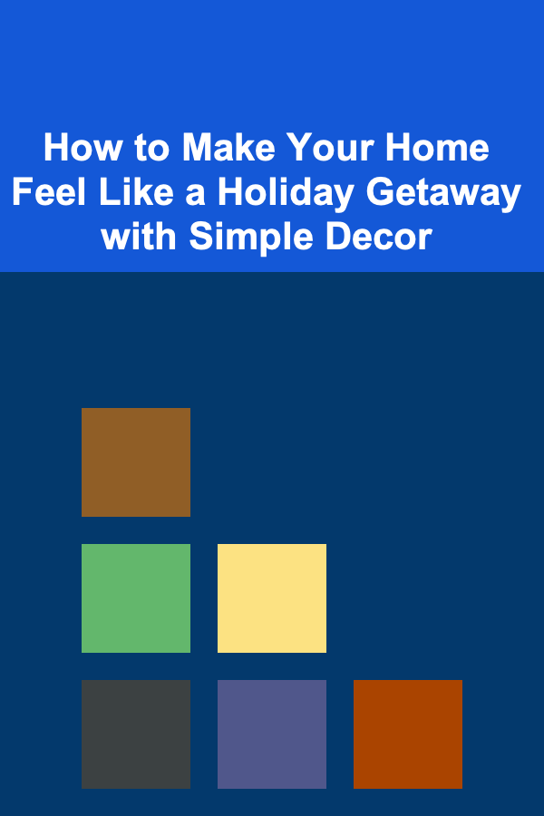How to Make Your Home Feel Like a Holiday Getaway with Simple Decor