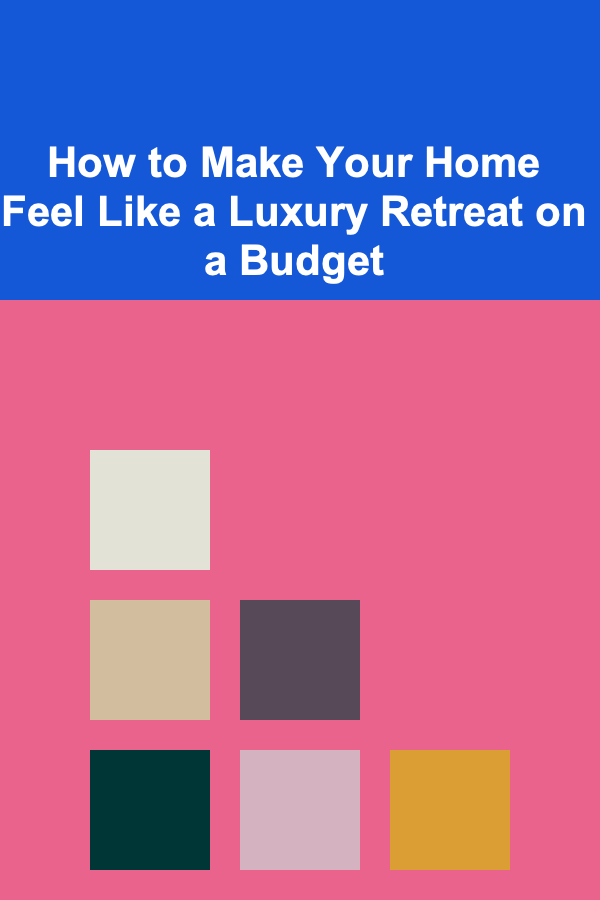 How to Make Your Home Feel Like a Luxury Retreat on a Budget