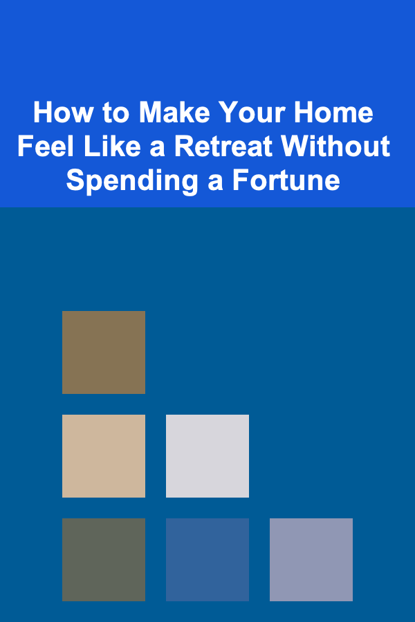 How to Make Your Home Feel Like a Retreat Without Spending a Fortune
