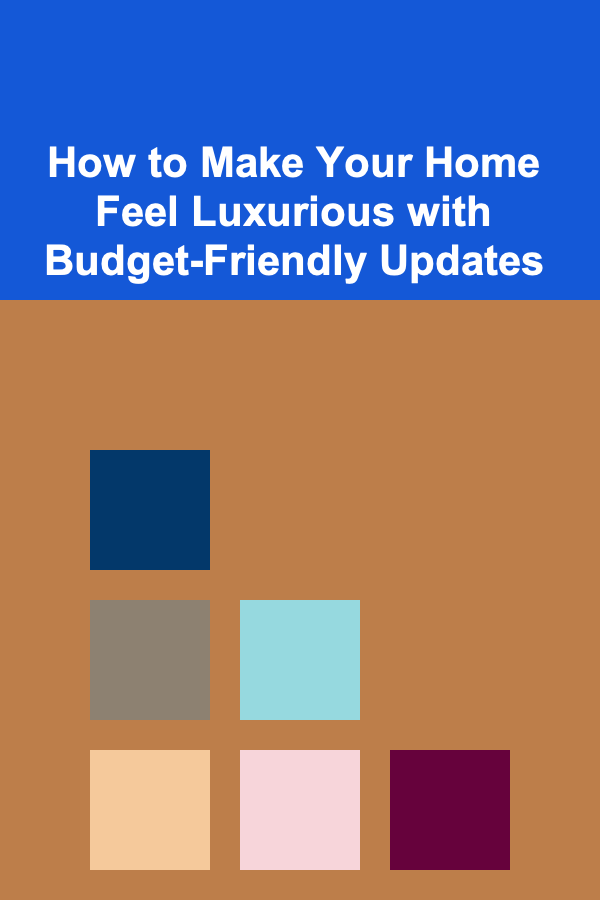 How to Make Your Home Feel Luxurious with Budget-Friendly Updates