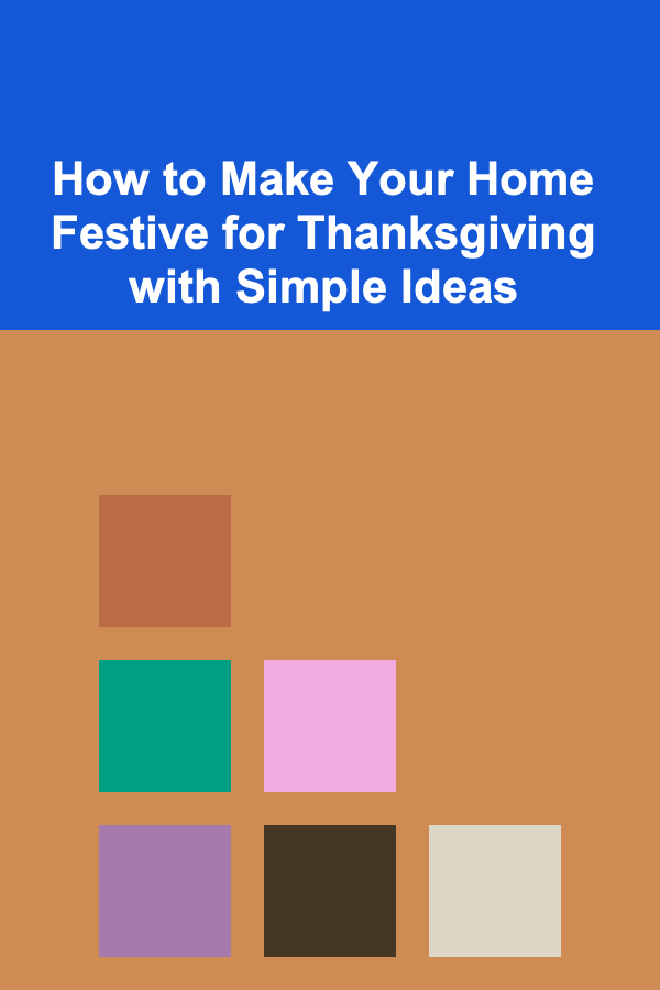 How to Make Your Home Festive for Thanksgiving with Simple Ideas