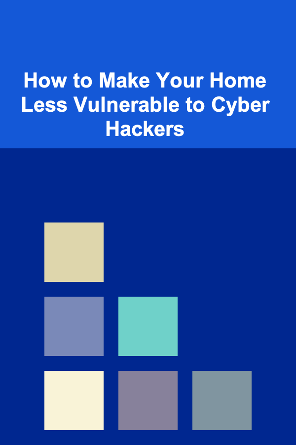 How to Make Your Home Less Vulnerable to Cyber Hackers