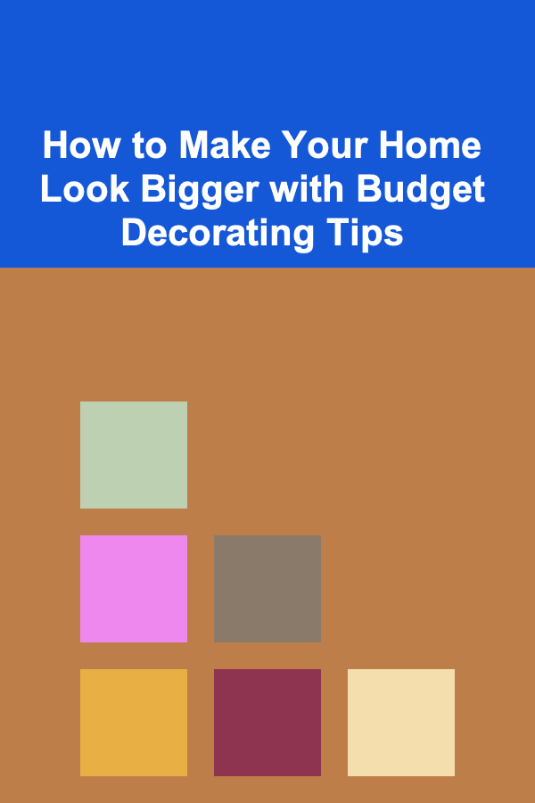 How to Make Your Home Look Bigger with Budget Decorating Tips