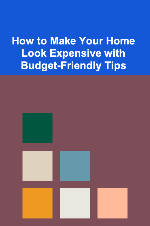 How to Make Your Home Look Expensive with Budget-Friendly Tips