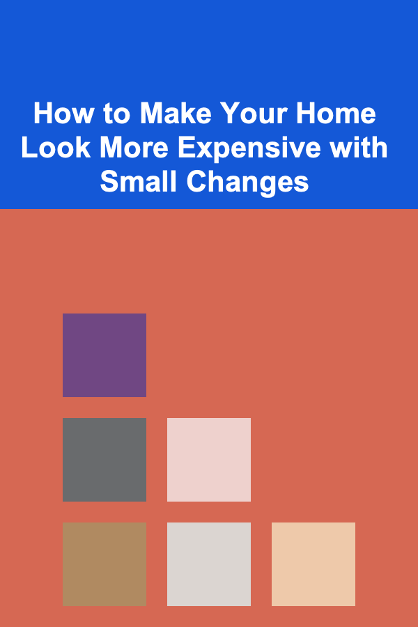 How to Make Your Home Look More Expensive with Small Changes