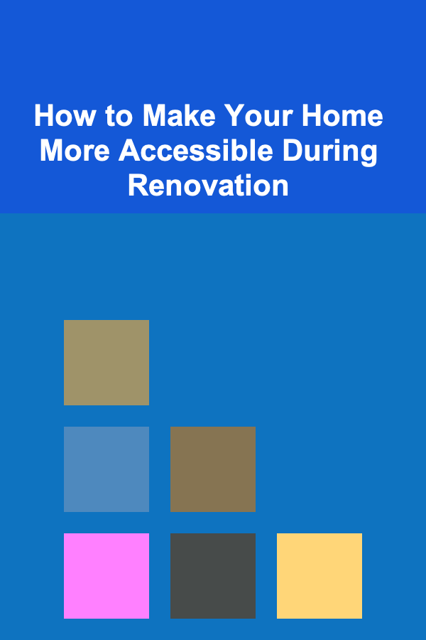 How to Make Your Home More Accessible During Renovation