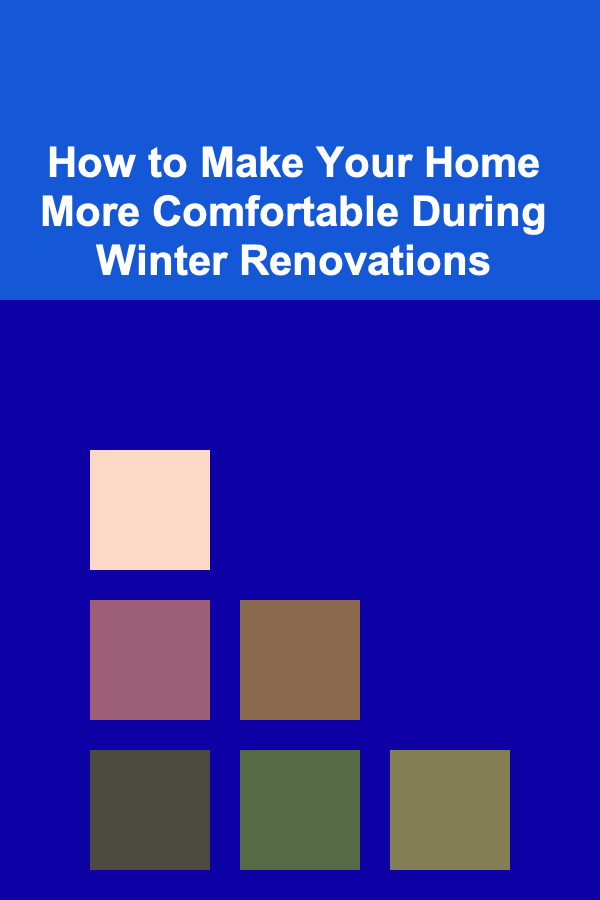 How to Make Your Home More Comfortable During Winter Renovations