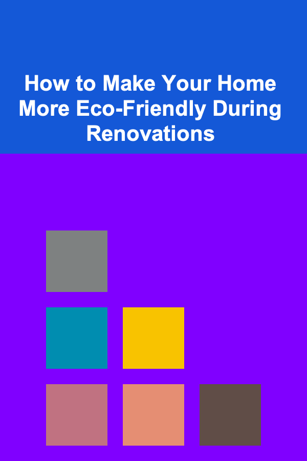 How to Make Your Home More Eco-Friendly During Renovations