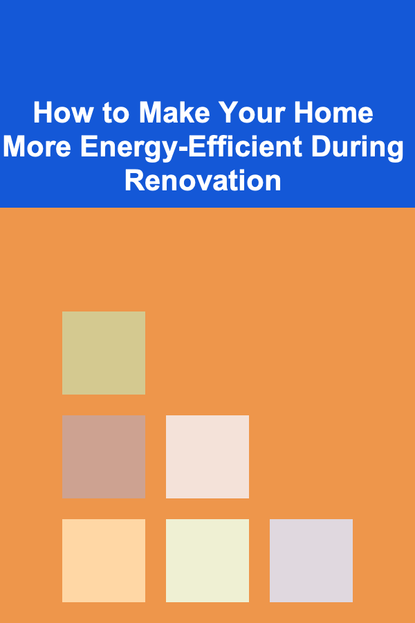 How to Make Your Home More Energy-Efficient During Renovation