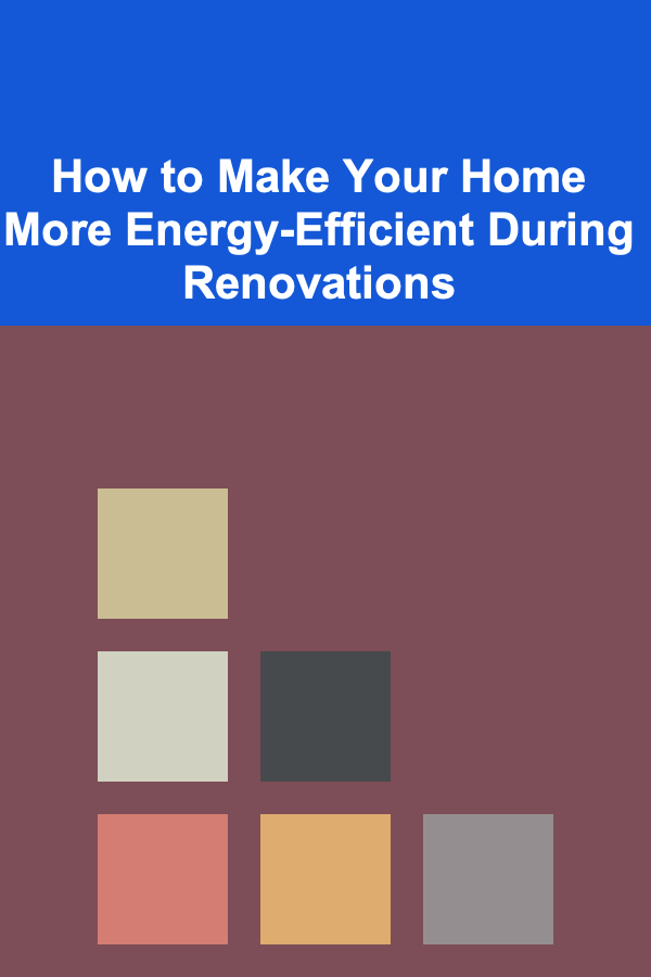 How to Make Your Home More Energy-Efficient During Renovations