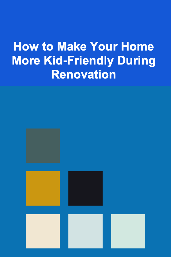 How to Make Your Home More Kid-Friendly During Renovation
