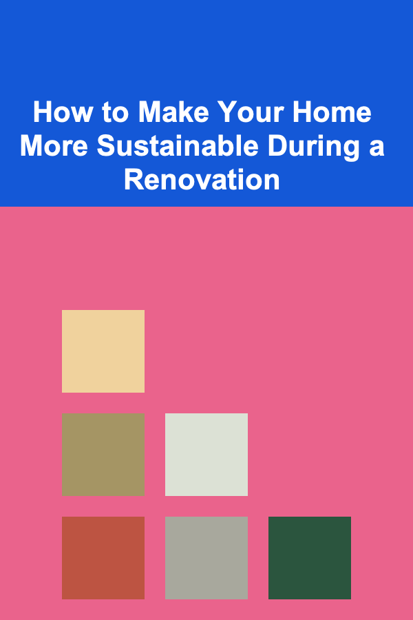 How to Make Your Home More Sustainable During a Renovation