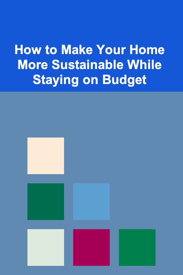 How to Make Your Home More Sustainable While Staying on Budget