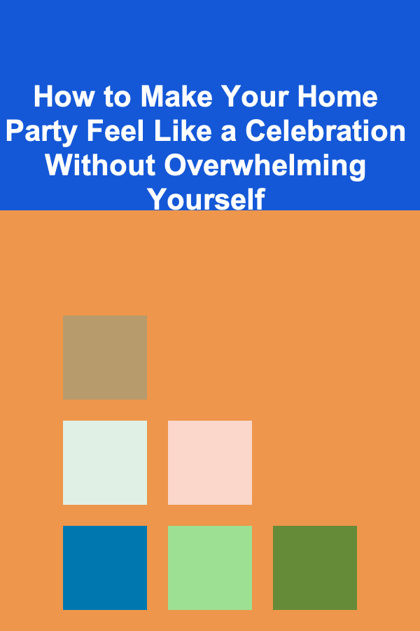 How to Make Your Home Party Feel Like a Celebration Without Overwhelming Yourself