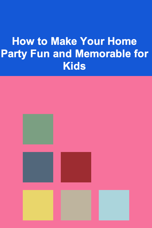 How to Make Your Home Party Fun and Memorable for Kids