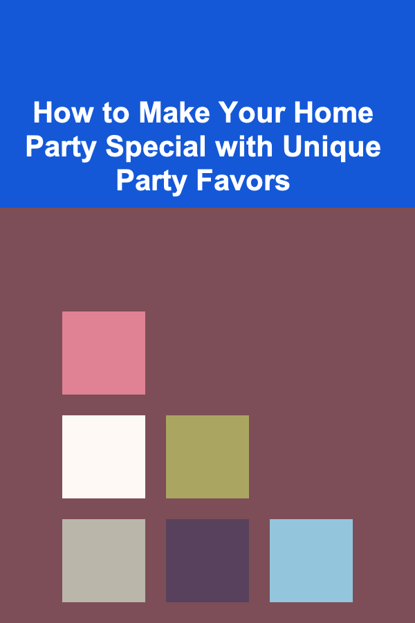 How to Make Your Home Party Special with Unique Party Favors