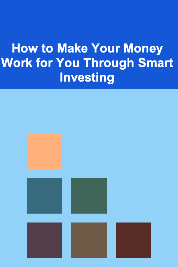 How to Make Your Money Work for You Through Smart Investing
