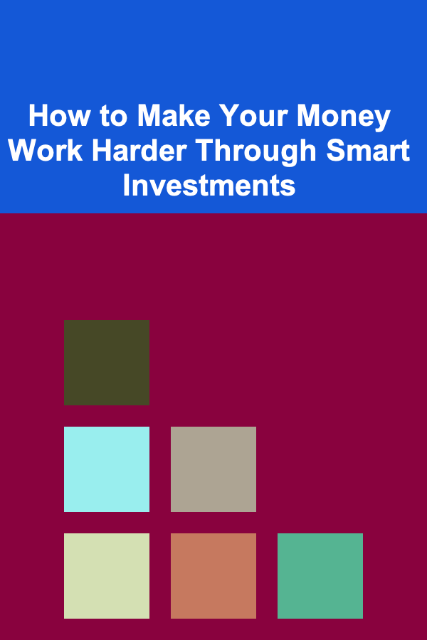 How to Make Your Money Work Harder Through Smart Investments